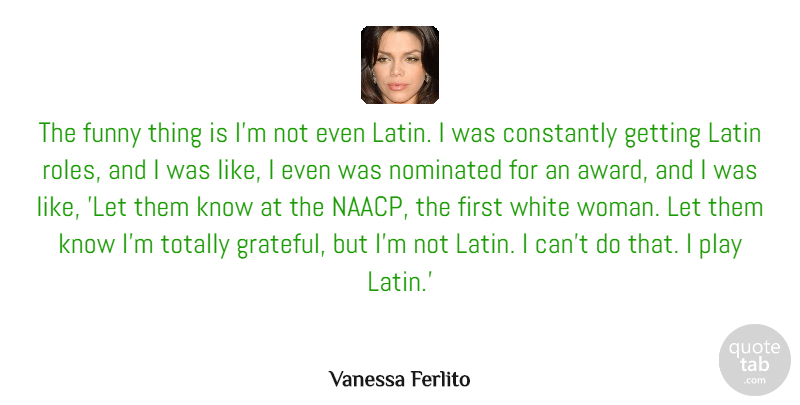 Vanessa Ferlito Quote About Constantly, Funny, Latin, Nominated, Totally: The Funny Thing Is Im...