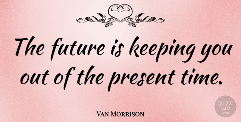 Van Morrison Quote About Future, Keeping: The Future Is Keeping You...