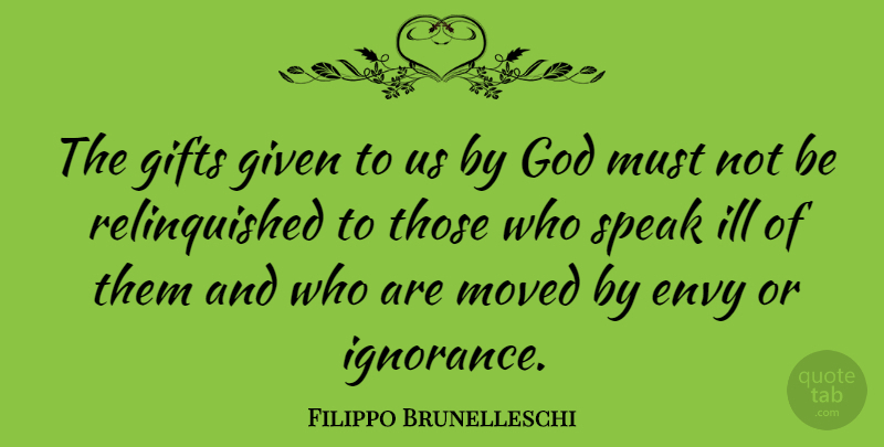 Filippo Brunelleschi Quote About Envy, Gifts, Given, God, Ill: The Gifts Given To Us...