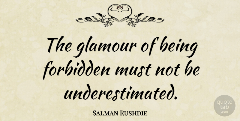 Salman Rushdie Quote About Glamour, Forbidden, Underestimated: The Glamour Of Being Forbidden...