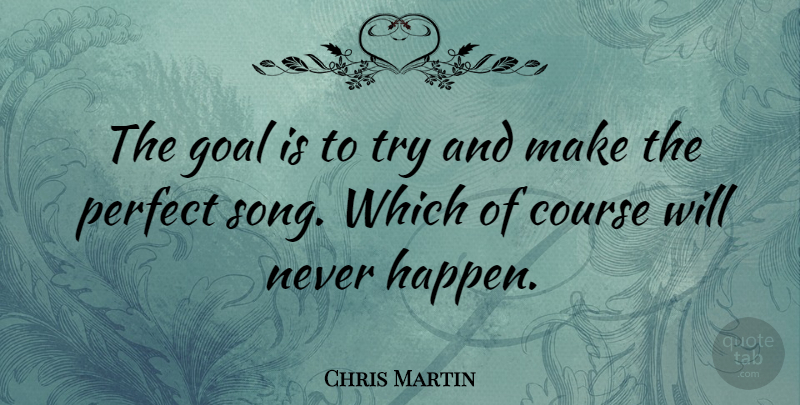 Chris Martin Quote About Song, Perfect, Goal: The Goal Is To Try...