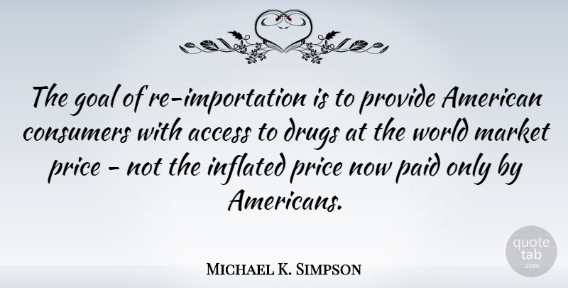 Michael K. Simpson Quote About Goal, Drug, World: The Goal Of Re Importation...