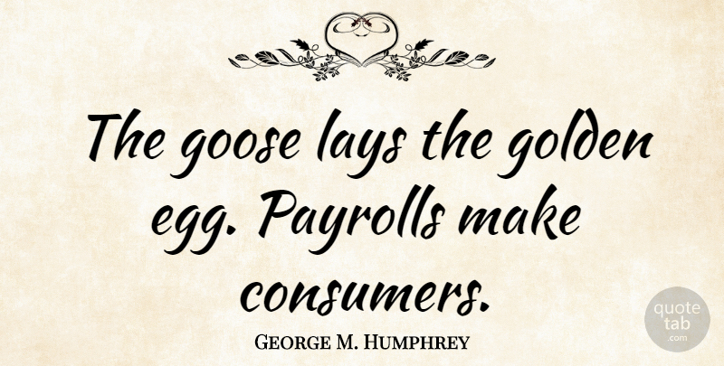 George M. Humphrey Quote About Eggs, Golden, Consumers: The Goose Lays The Golden...