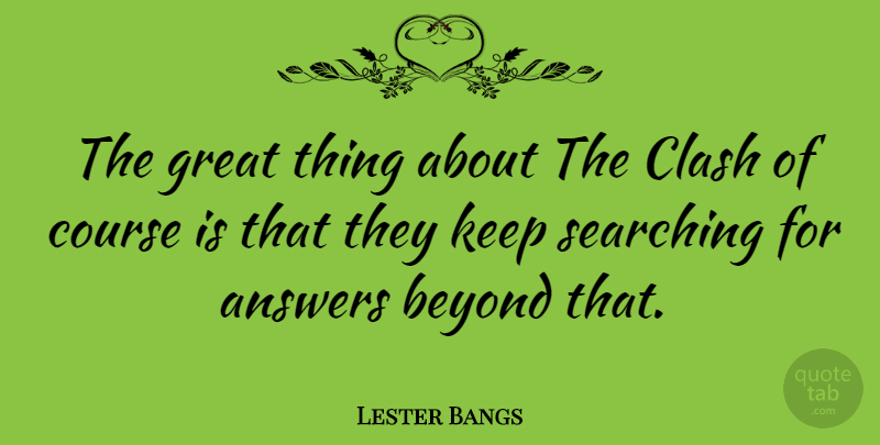 Lester Bangs Quote About Answers, Clash, Great Things: The Great Thing About The...