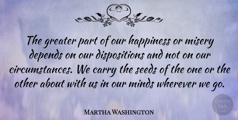 Martha Washington Quote About Carry, Depends, Greater, Happiness, Misery: The Greater Part Of Our...