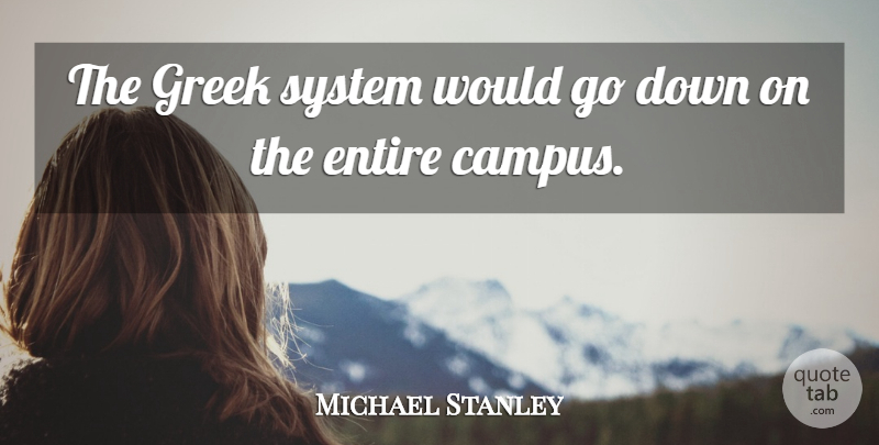 Michael Stanley Quote About Entire, Greek, System: The Greek System Would Go...