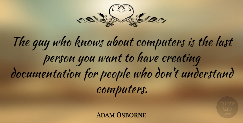 Adam Osborne Quote About Creating, People, Guy: The Guy Who Knows About...