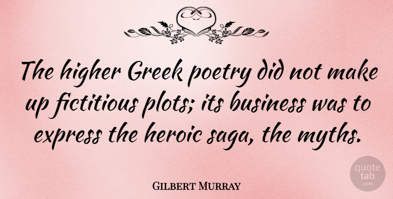 Gilbert Murray Quote About Business, Express, Fictitious, Greek, Higher: The Higher Greek Poetry Did...