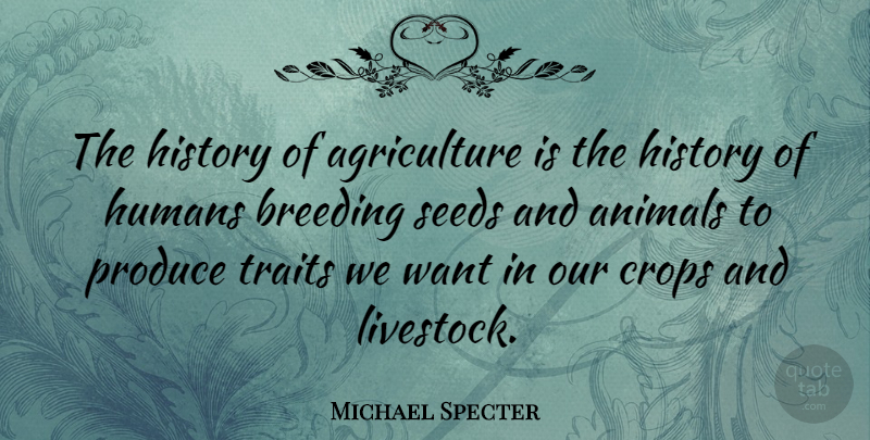 Michael Specter Quote About Animals, Breeding, Crops, History, Humans: The History Of Agriculture Is...