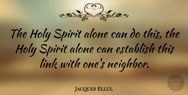 Jacques Ellul Quote About Links, Spirit, Neighbor: The Holy Spirit Alone Can...