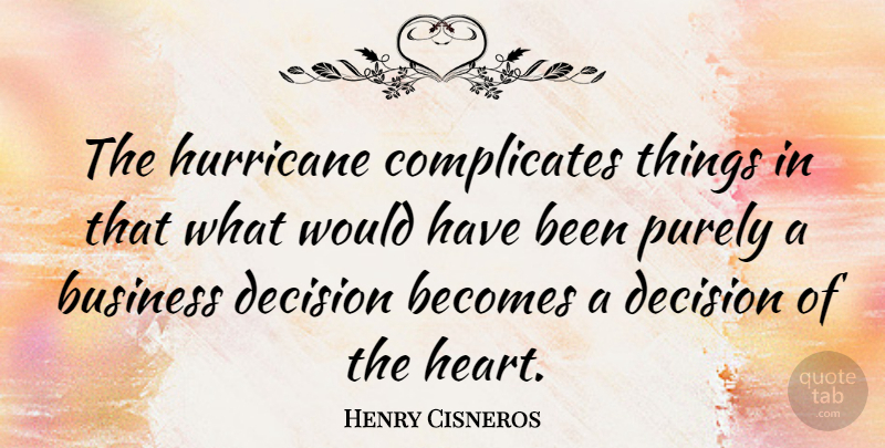 Henry Cisneros Quote About Heart, Decision, Hurricanes: The Hurricane Complicates Things In...