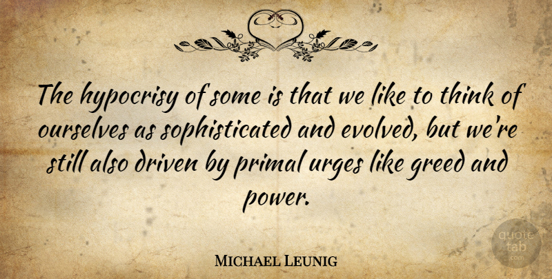 Michael Leunig Quote About Driven, Ourselves, Power, Primal, Urges: The Hypocrisy Of Some Is...