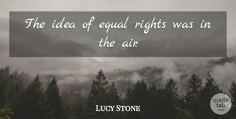 Lucy Stone Quote About Air, Ideas, Rights: The Idea Of Equal Rights...
