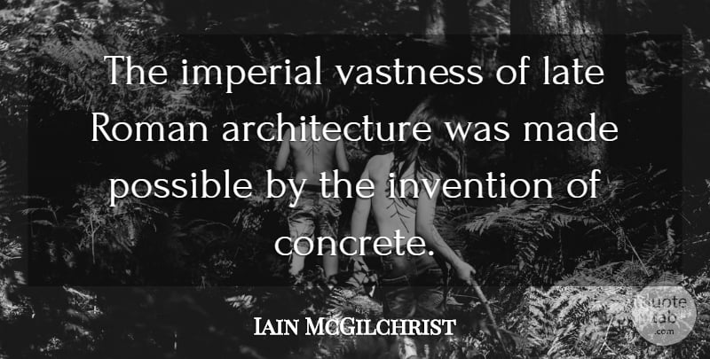 Iain McGilchrist Quote About Architecture, Imperial, Roman, Vastness: The Imperial Vastness Of Late...
