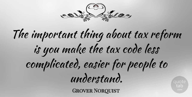 Grover Norquist Quote About Code, Easier, Less, People: The Important Thing About Tax...