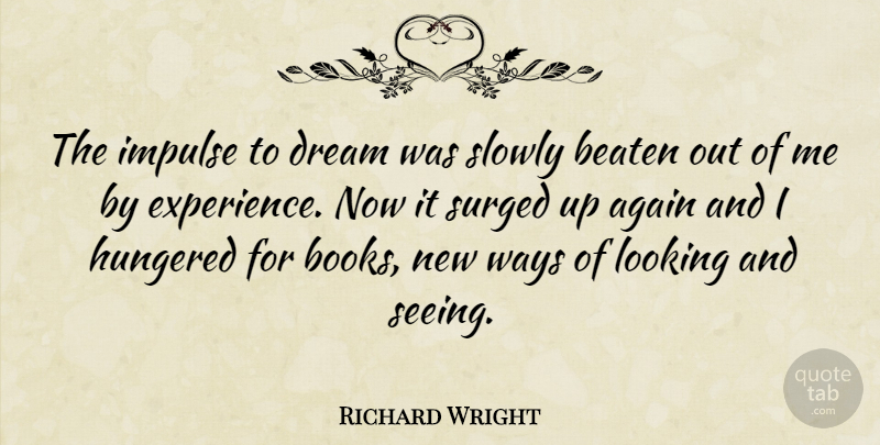 Richard Wright Quote About Again, American Novelist, Beaten, Impulse, Slowly: The Impulse To Dream Was...
