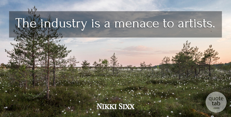 Nikki Sixx Quote About Artist, Menace, Industry: The Industry Is A Menace...