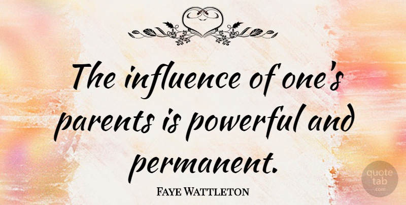 Faye Wattleton Quote About Powerful, Parent, Influence: The Influence Of Ones Parents...