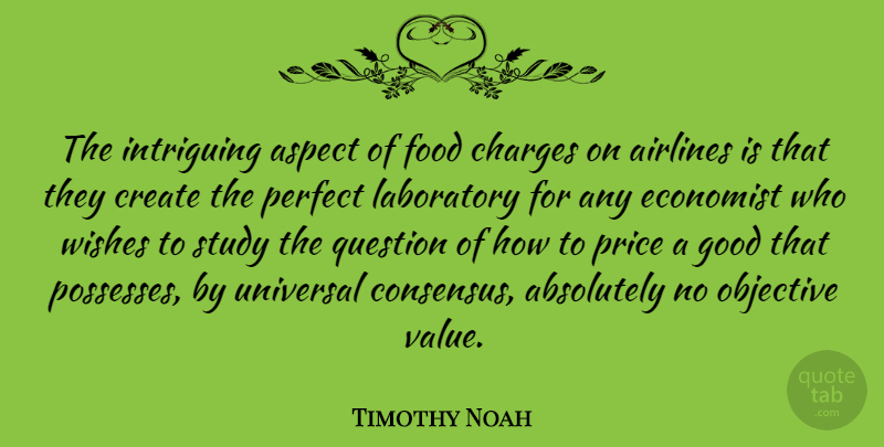 Timothy Noah Quote About Absolutely, Airlines, Aspect, Charges, Create: The Intriguing Aspect Of Food...