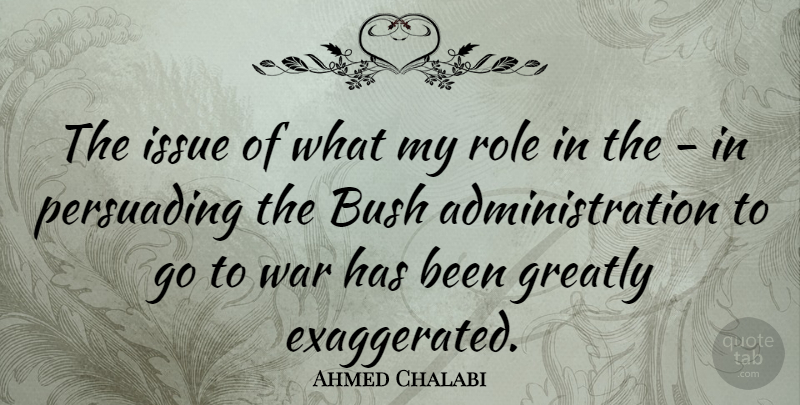 Ahmed Chalabi Quote About Greatly, Issue, Persuading, War: The Issue Of What My...