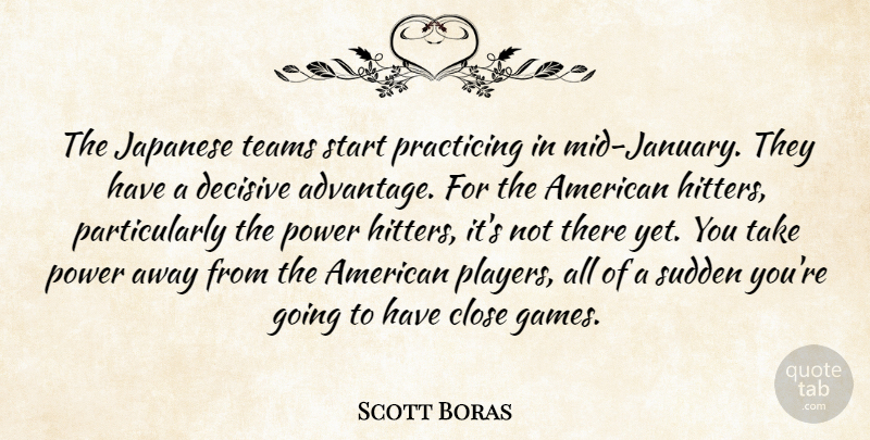 Scott Boras Quote About Close, Decisive, Japanese, Power, Practicing: The Japanese Teams Start Practicing...