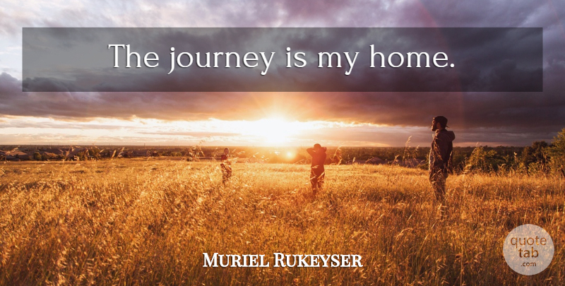 Muriel Rukeyser Quote About Home, Journey: The Journey Is My Home...