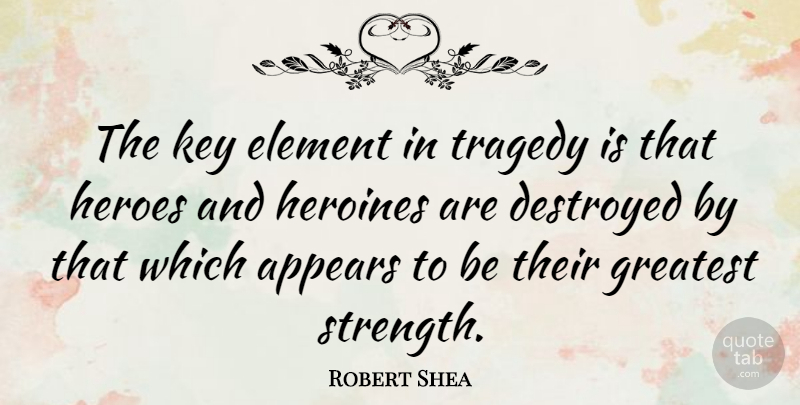 Robert Shea Quote About American Author, Appears, Destroyed, Element, Heroes: The Key Element In Tragedy...