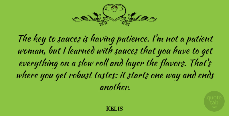 Kelis Quote About Ends, Key, Layer, Learned, Patience: The Key To Sauces Is...