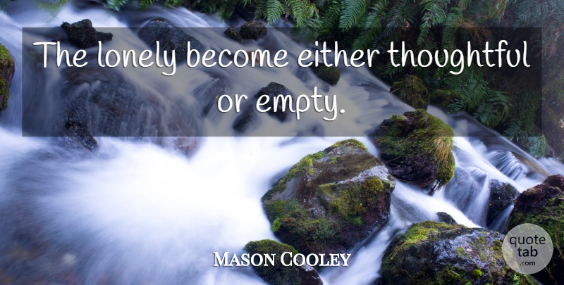 Mason Cooley Quote About Lonely, Thoughtful, Feeling Alone: The Lonely Become Either Thoughtful...