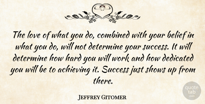 Jeffrey Gitomer Quote About Achieving, Belief, Combined, Dedicated, Determine: The Love Of What You...