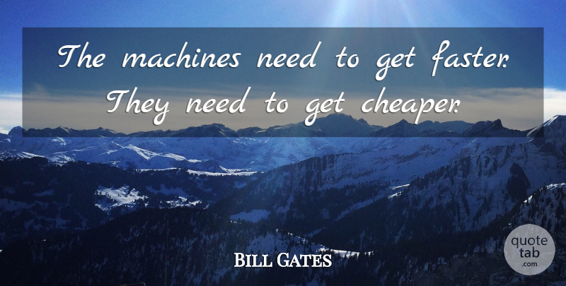Bill Gates Quote About Needs, Machines, Faster: The Machines Need To Get...