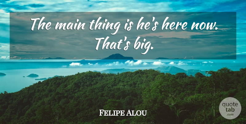 Felipe Alou Quote About Main: The Main Thing Is Hes...