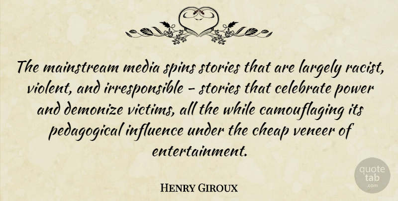 Henry Giroux Quote About Celebrate, Cheap, Demonize, Largely, Mainstream: The Mainstream Media Spins Stories...