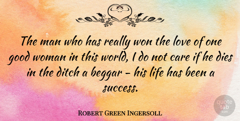 Robert Green Ingersoll Quote About Beggar, Care, Dies, Ditch, Good: The Man Who Has Really...