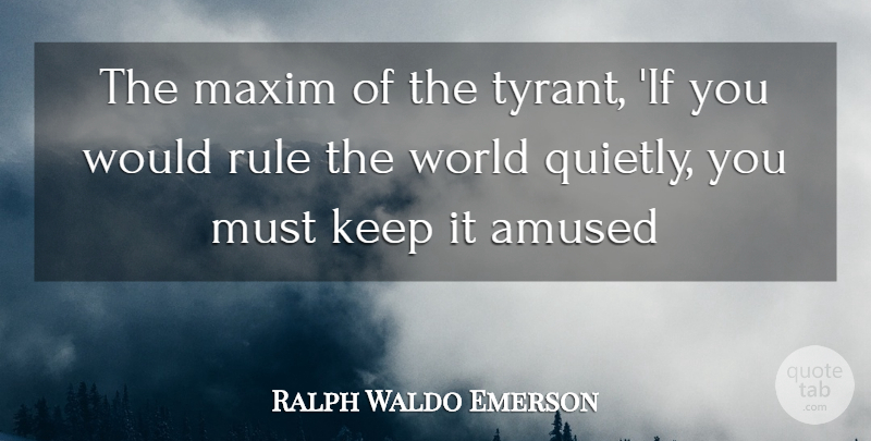 Ralph Waldo Emerson Quote About Amused, Maxim, Rule: The Maxim Of The Tyrant...
