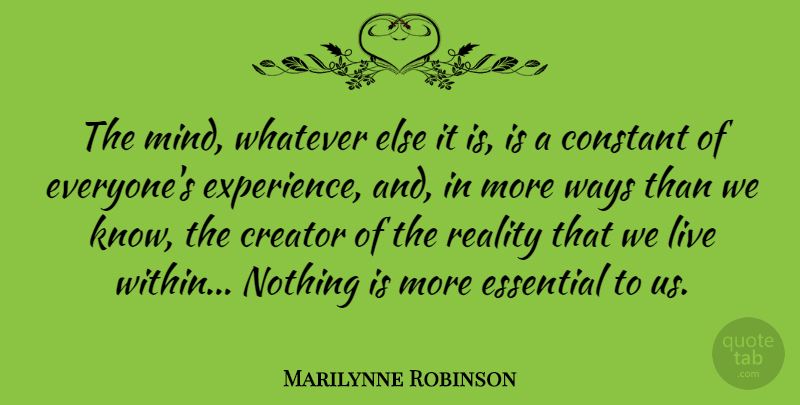 Marilynne Robinson Quote About Constant, Creator, Essential, Experience, Ways: The Mind Whatever Else It...