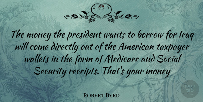 Robert Byrd Quote About Iraq, President, Want: The Money The President Wants...