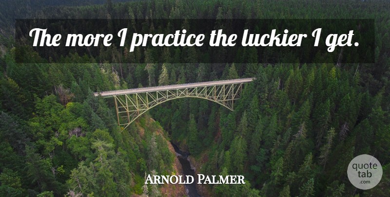 Arnold Palmer Quote About undefined: The More I Practice The...
