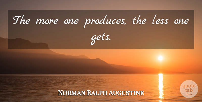 Norman Ralph Augustine Quote About Produce: The More One Produces The...