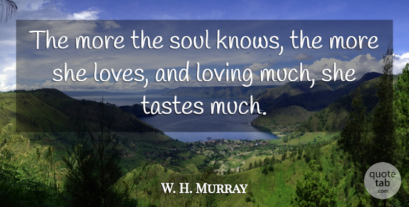 W. H. Murray Quote About Soul, Taste, Knows: The More The Soul Knows...
