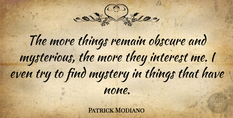 Patrick Modiano Quote About Interest, Remain: The More Things Remain Obscure...