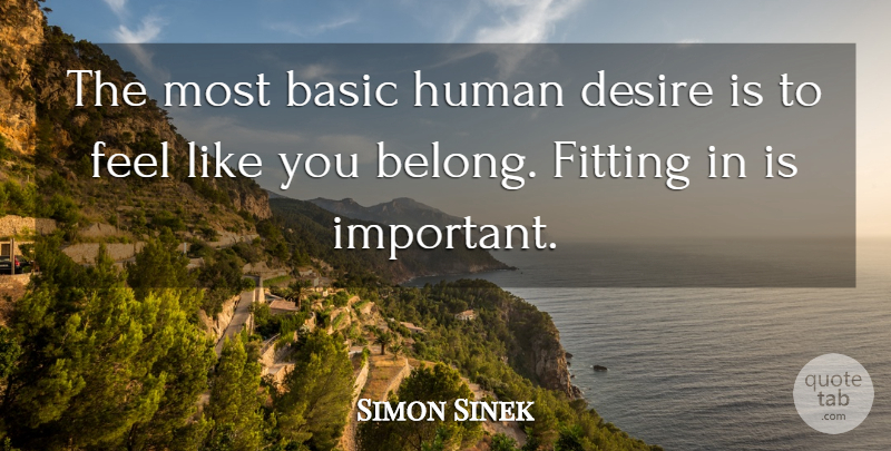 Simon Sinek Quote About Important, Desire, Like You: The Most Basic Human Desire...