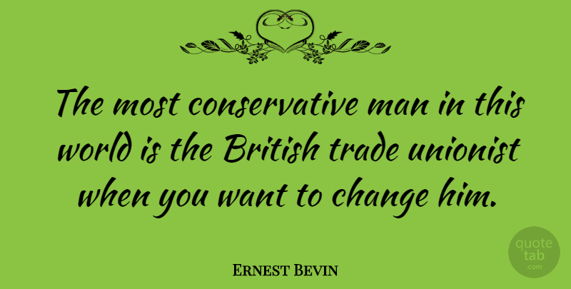 Ernest Bevin Quote About Change, Men, Political: The Most Conservative Man In...