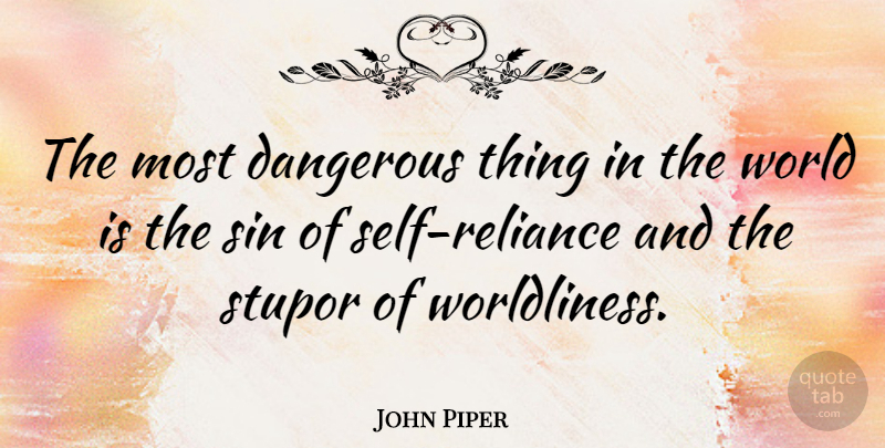 John Piper Quote About Self, World, Sin: The Most Dangerous Thing In...