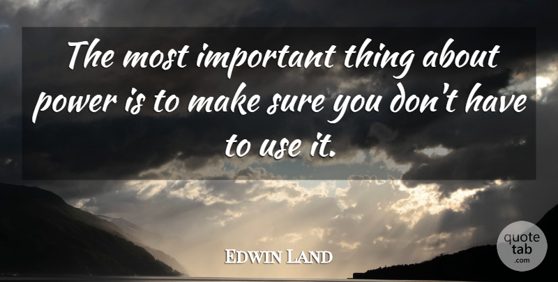 Edwin Land Quote About Power, Important, Use: The Most Important Thing About...