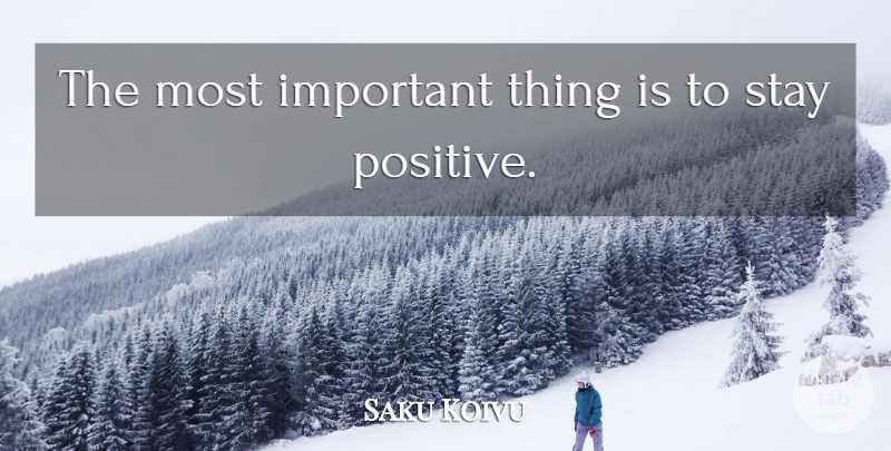Saku Koivu Quote About Stay Positive, Important, Important Things: The Most Important Thing Is...