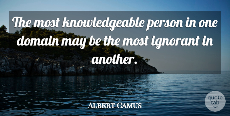 Albert Camus Quote About Knowledgeable Person, Ignorant, May: The Most Knowledgeable Person In...