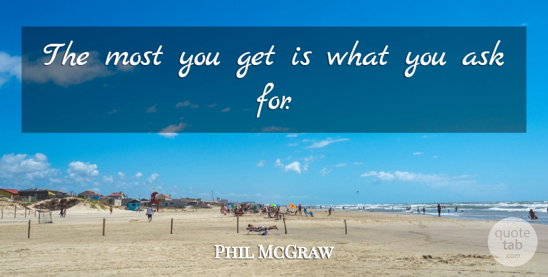 Phil McGraw Quote About Asks: The Most You Get Is...