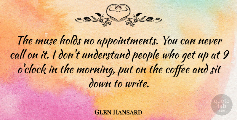 Glen Hansard Quote About Morning, Coffee, Writing: The Muse Holds No Appointments...