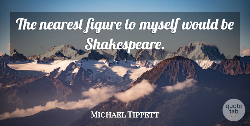 Michael Tippett Quote About Would Be, Figures: The Nearest Figure To Myself...